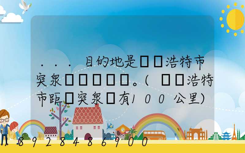...目的地是烏蘭浩特市突泉縣。(烏蘭浩特市距離突泉縣有100公里)剛...